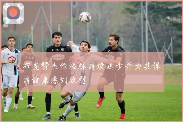布克赞杰伦格林持续进步并为其保持健康感到欣慰