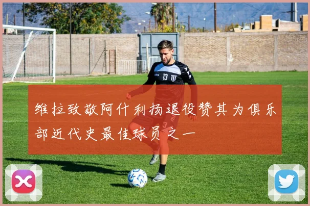 维拉致敬阿什利扬退役赞其为俱乐部近代史最佳球员之一