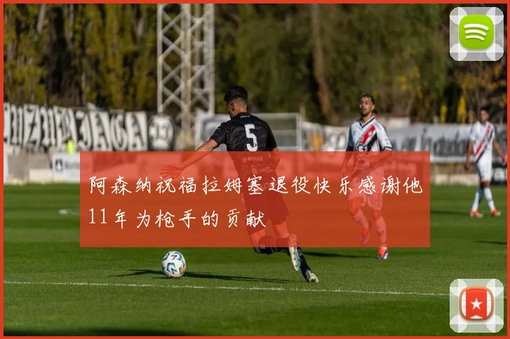 阿森纳祝福拉姆塞退役快乐感谢他11年为枪手的贡献
