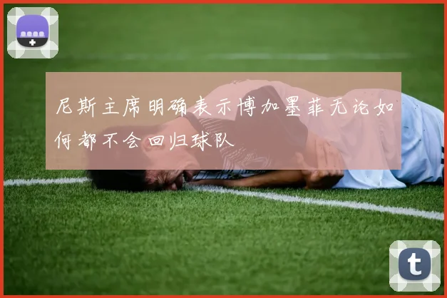 尼斯主席明确表示博加墨菲无论如何都不会回归球队