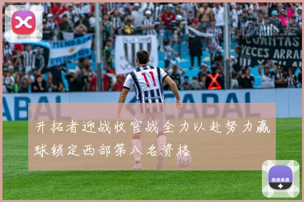 开拓者迎战收官战全力以赴努力赢球锁定西部第八名资格