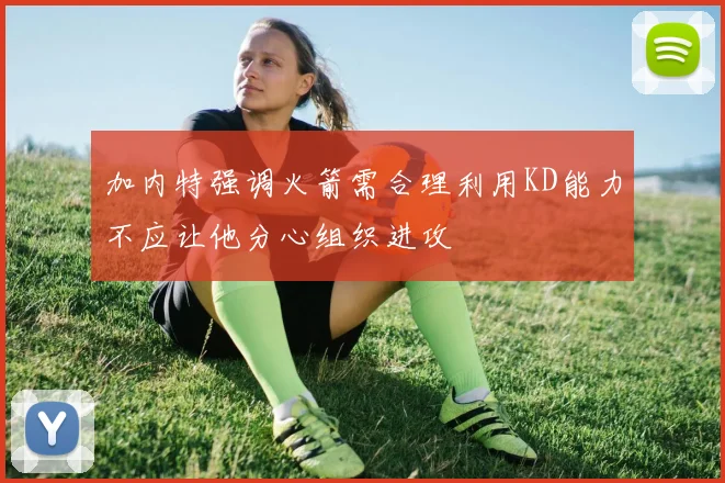 加内特强调火箭需合理利用KD能力不应让他分心组织进攻